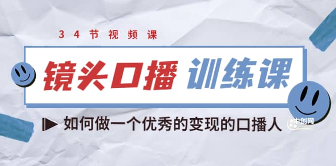 镜头口播训练课：如何做一个优秀的变现的口播人（34节视频课）-靠谱项目库