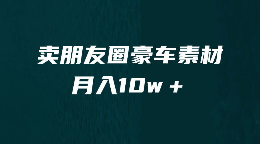 卖朋友圈素材，月入10w＋，小众暴利的赛道，谁做谁赚钱（教程+素材）-靠谱项目库