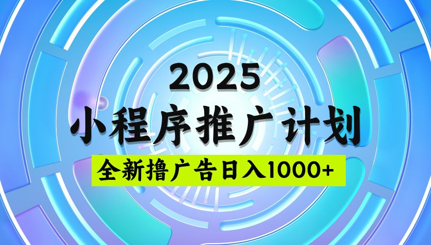 2025微信小程序推广计划，撸广告玩法，日均5张，稳定简单【揭秘】-靠谱项目库