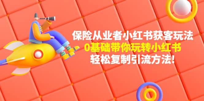 保险从业者的小红书获客玩法：0基础带你玩转小红书-靠谱项目库