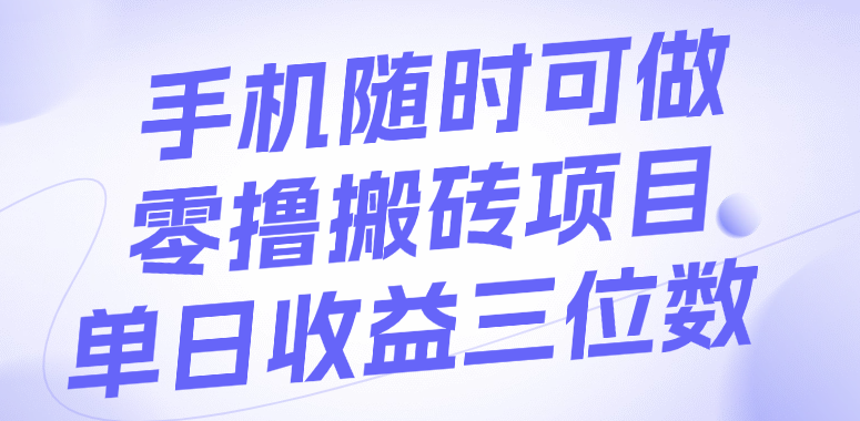 手机随时可做，零撸搬砖项目，单日收益三位数-靠谱项目库