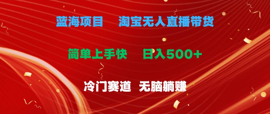 （11297期）蓝海项目  淘宝无人直播冷门赛道  日赚500+无脑躺赚  小白有手就行-靠谱项目库