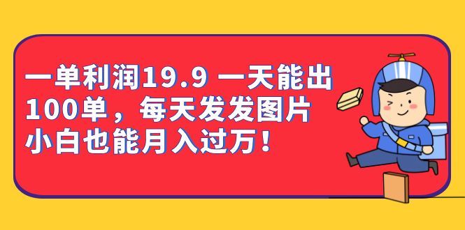 一单利润19.9 一天能出100单，每天发发图片 小白也能月入过万（教程+资料）-靠谱项目库