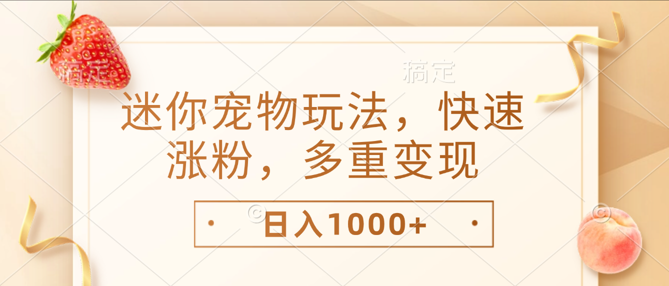 最新迷你宠物玩法，快速涨粉，多重变现，日入1000+-靠谱项目库