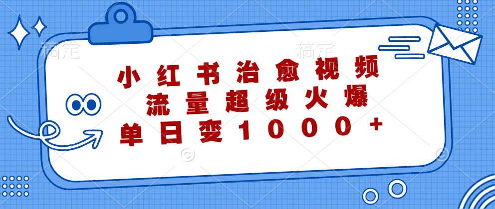 小红书治愈视频，流量超级火爆！单日变现1000+-靠谱项目库