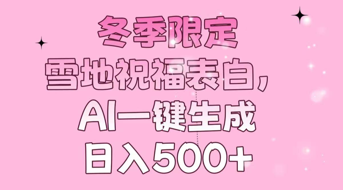 （13926期）冬季限定，雪地祝福表白，AI一键生成，日入500+-靠谱项目库