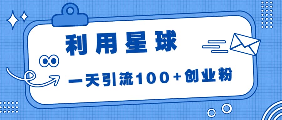 利用星球，一天引流100+创业粉-靠谱项目库