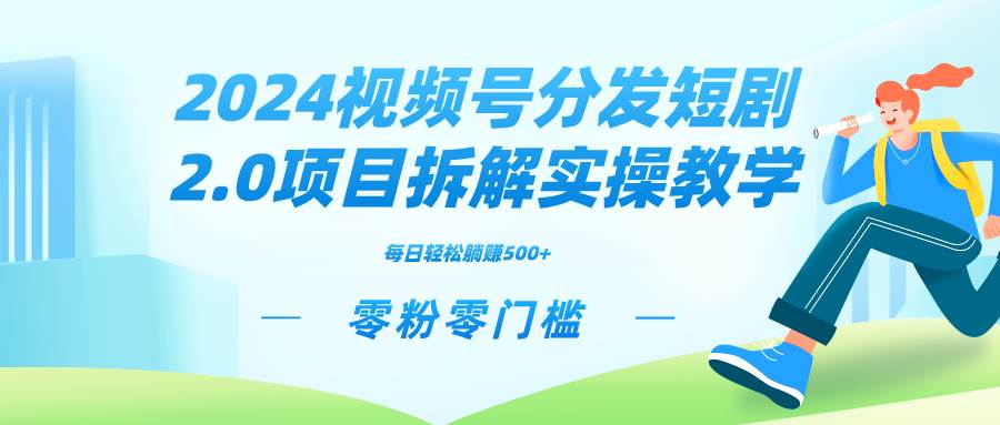 （9056期）2024视频分发短剧2.0项目拆解实操教学，零粉零门槛可矩阵分裂推广管道收益-靠谱项目库