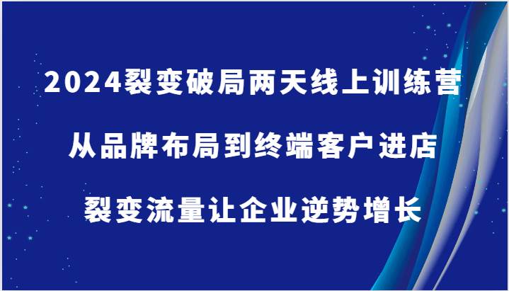 2024裂变破局两天线上训练营-从品牌布局到终端客户进店，裂变流量让企业逆势增长-靠谱项目库