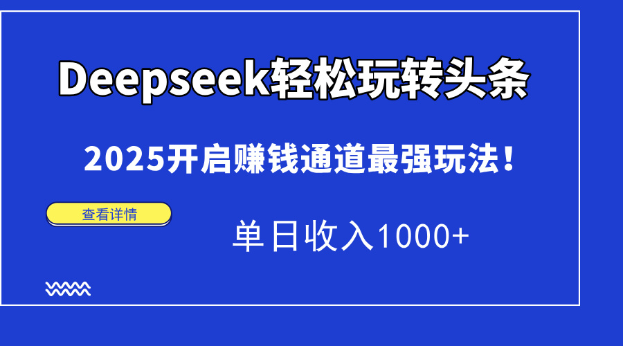 Deepseek轻松玩转头条，2025开启赚钱通道最强玩法！单日收入1000+-靠谱项目库