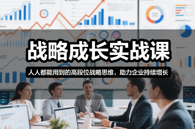 战略成长实战课，人人都能用到的高段位战略思维，助力企业持续增长-靠谱项目库
