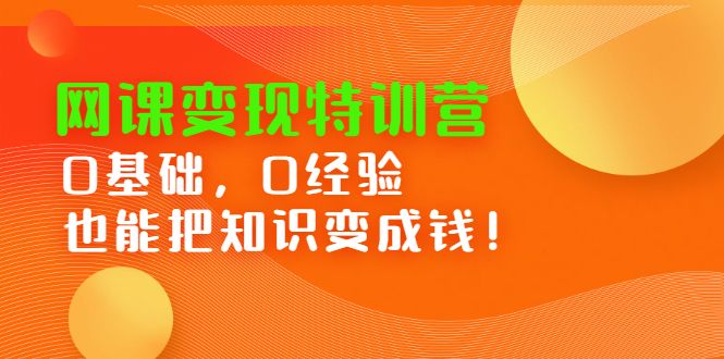 网课变现特训营，0基础，0经验也能把知识变成钱-靠谱项目库