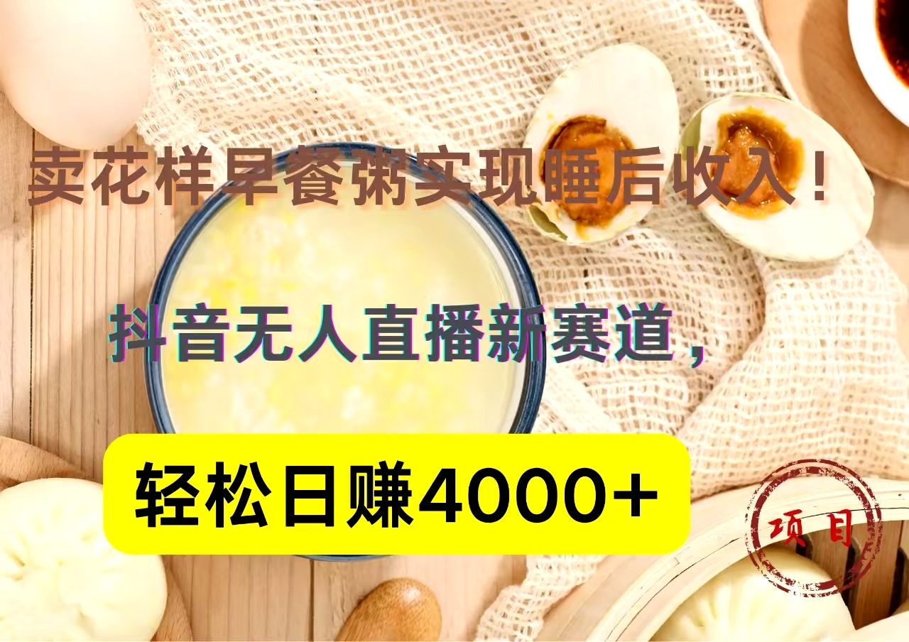 抖音卖花样早餐粥直播新赛道，轻松日赚4000+实现睡后收入！-靠谱项目库
