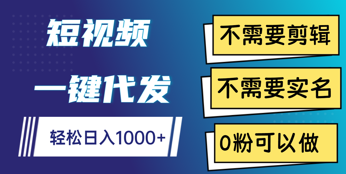 短视频一键代发，不需要剪辑，不需要实名，0粉可以做，轻松日入1000+-靠谱项目库