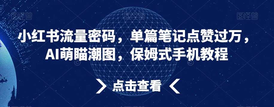 小红书流量密码，单篇笔记点赞过万，AI萌瞄潮图，保姆式手机教程【揭秘】-靠谱项目库