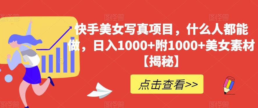 快手美女写真项目，什么人都能做，日入1000+附1000+美女素材【揭秘】-靠谱项目库