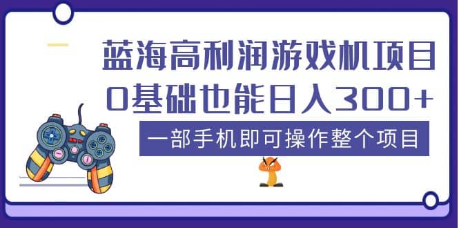 蓝海高利润游戏机项目，0基础也能日入300+。一部手机即可操作整个项目-靠谱项目库
