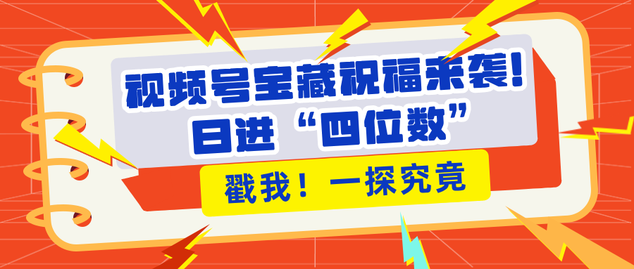 视频号宝藏祝福来袭！粉丝无忧扩张，带货效能翻倍，日进“四位数” 近在咫尺-靠谱项目库