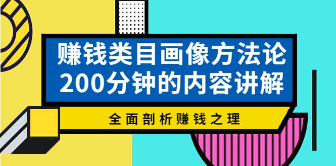 赚钱类目画像方法论，200分钟的内容讲解，全面剖析赚钱之理-靠谱项目库