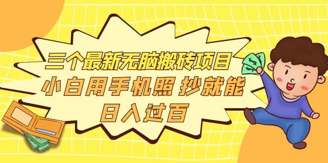 三个最新无脑搬砖项目，小白用手机照抄就能日入过百-靠谱项目库