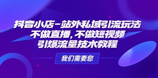 抖音小店-站外私域引流玩法：不做直播，不做短视频，引爆流量技术教程-靠谱项目库