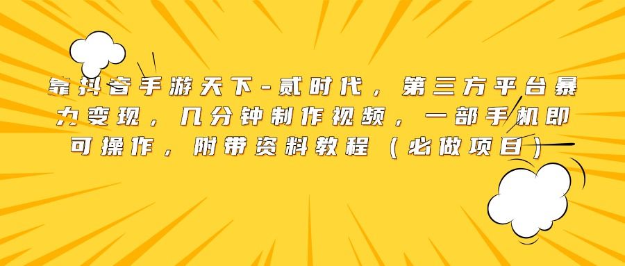 靠抖音手游天下-贰时代，第三方平台暴力变现，几分钟制作视频，一部手机即可操作，附带资料教程（必做项目）-靠谱项目库