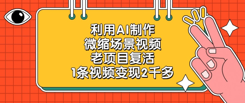 利用AI制作，微缩场景视频老项目，复活1条视频变现2千多-靠谱项目库