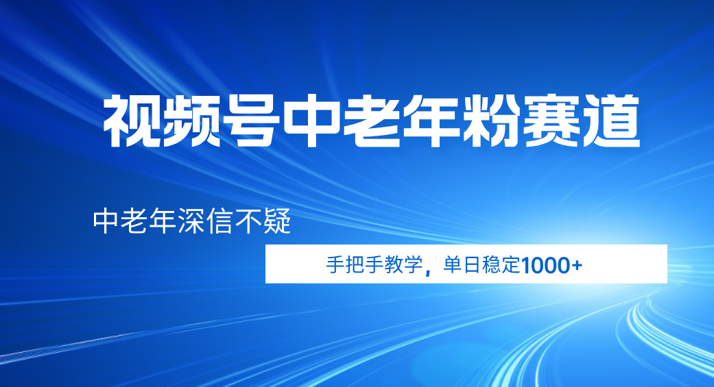 视频号小众中老年粉赛道，中老年深信不疑，手把手教学，新号稳定突破1000+-靠谱项目库