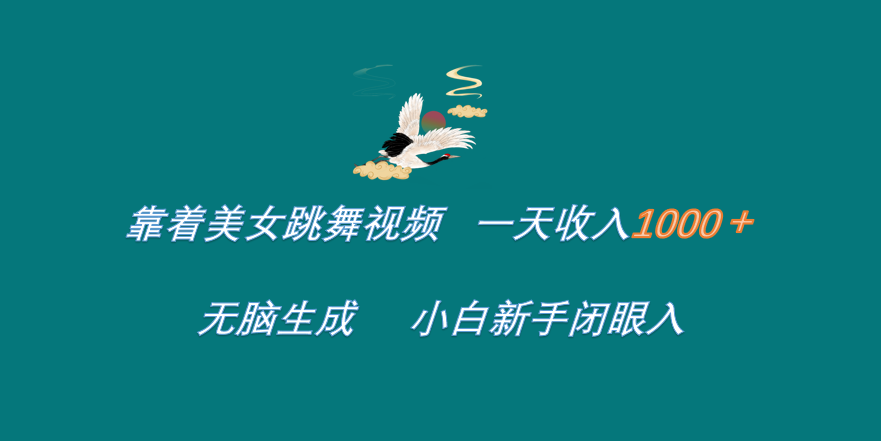 靠着美女跳舞视频 一天收入1000+   无脑生成  小白新手闭眼入-靠谱项目库