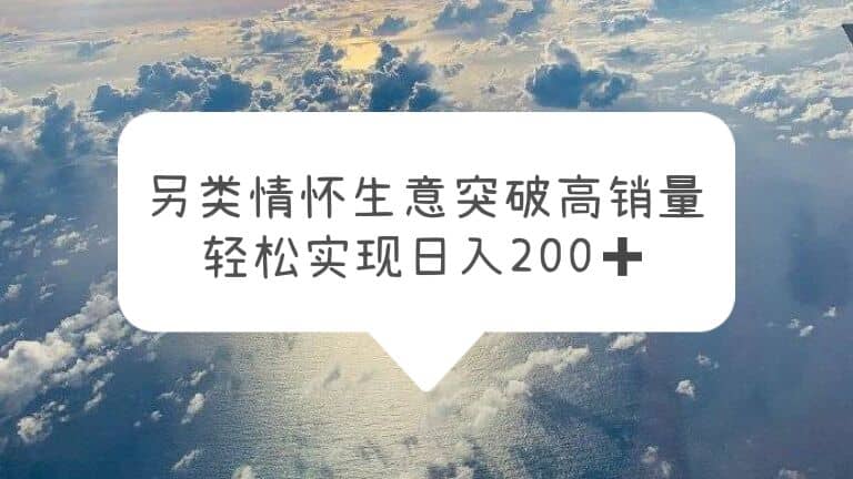 另类情怀信息差生意，突破高销量，轻松实现日入200+-靠谱项目库