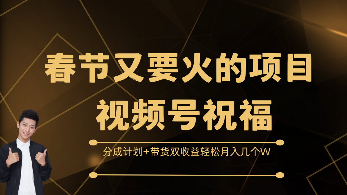春节又要火的项目，视频号祝福，分成计划+带货双收益，轻松月入几个W-靠谱项目库
