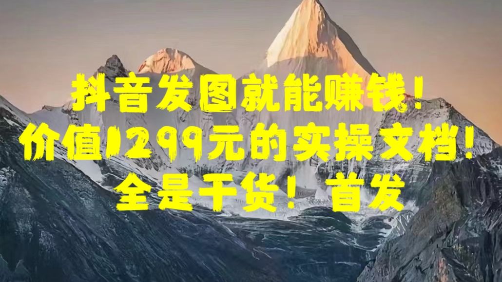 抖音发图就能赚钱！价值1299元的实操文档，全是干货！首发-靠谱项目库