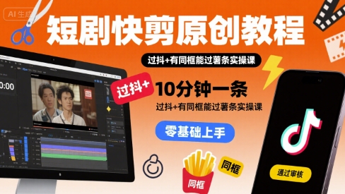 短剧快剪原创教程，10分钟一条，过抖+有同框能过薯条实操课-靠谱项目库
