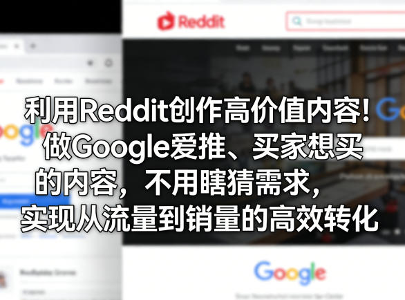 利用Reddit创作高价值内容！做Google爱推、买家想买的内容，不用瞎猜需求，实现从流量到销量的高效转化-靠谱项目库