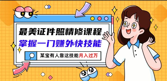 最美证件照精修课程：掌握一门赚外快技能，某宝有人靠这技能月入过万-靠谱项目库