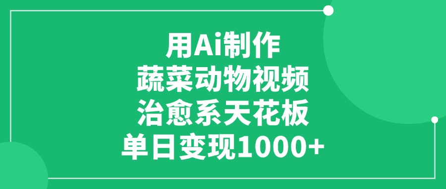 用Ai制作蔬菜动物视频，单日变现1000+，治愈系天花板！-靠谱项目库