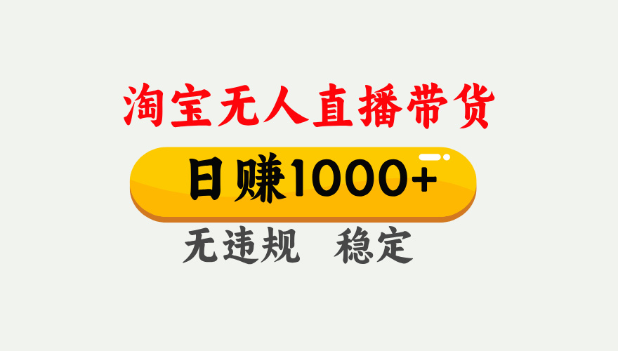 【最新】淘宝无人直播带货，日入1000+，独家技术，无违规无封号，操作简单，长期稳定【揭秘】-靠谱项目库