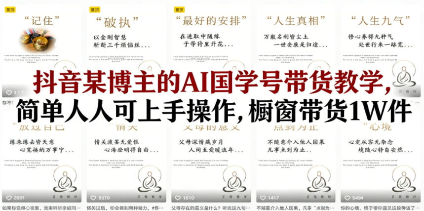 抖音某博主的AI国学号带货教学，简单人人可上手操作，橱窗带货1W件-靠谱项目库