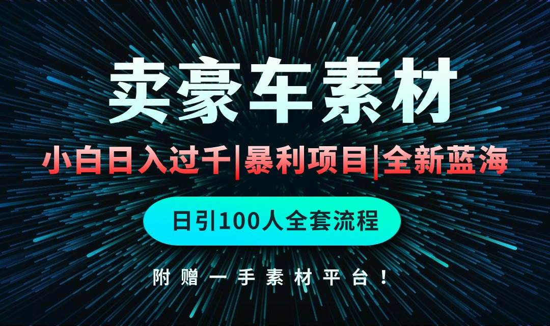 通过卖豪车素材日入过千，空手套白狼！简单重复操作，全套引流流程.！-靠谱项目库