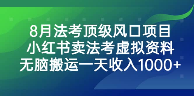 8月法考顶级风口项目，小红书卖法考虚拟资料，无脑搬运一天收入1000+-靠谱项目库