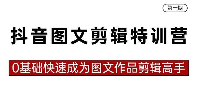 （8940期）抖音图文剪辑特训营第一期，0基础快速成为图文作品剪辑高手（23节课）-靠谱项目库