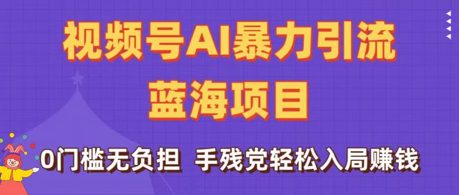 刷屏了！视频号AI暴力引流蓝海项目，0门槛无负担，手残党轻松入局赚钱-靠谱项目库