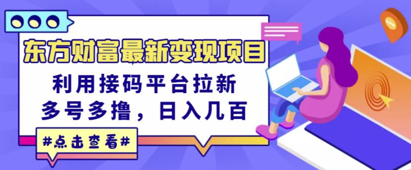 东方财富最新变现项目，利用接码平台拉新，多号多撸，日入几百无压力-靠谱项目库