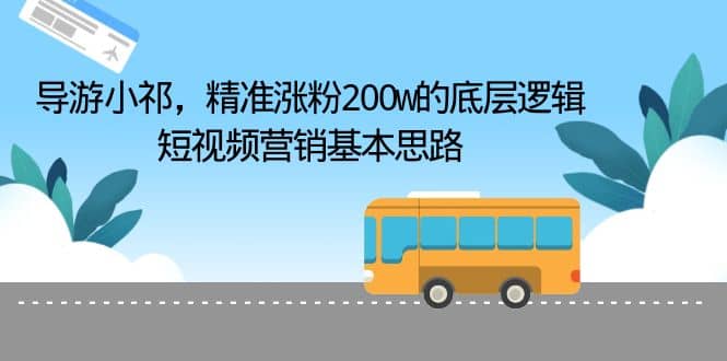 导游小祁，精准涨粉200w的底层逻辑，短视频营销基本思路-靠谱项目库
