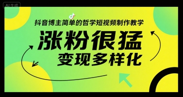 抖音博主简单的哲学短视频制作教学，涨粉很猛，变现多样化-靠谱项目库
