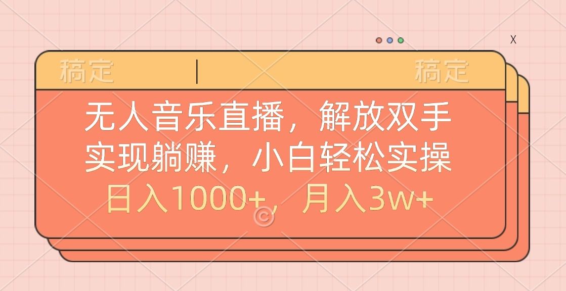 无人音乐直播，小白轻松实操，解放双手，实现躺赚，日入1000+，月入3w+-靠谱项目库