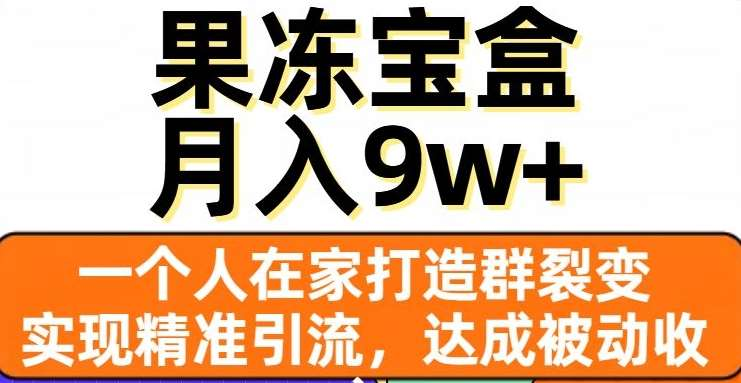 果冻宝盒，通过精准引流和裂变群，实现被动收入，日入3000+-靠谱项目库
