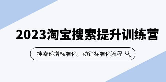 2023淘宝搜索-提升训练营，搜索-递增标准化，动销标准化流程（7节课）-靠谱项目库