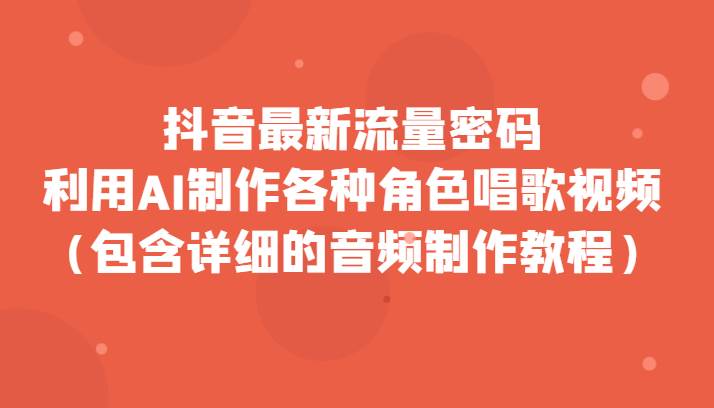 抖音最新流量密码，利用AI制作各种角色唱歌视频（包含详细的音频制作教程）-靠谱项目库