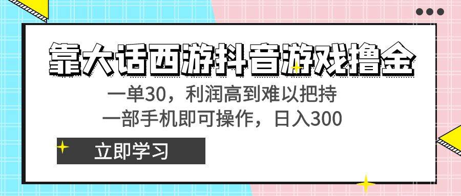 （8896期）靠大话西游抖音游戏撸金，一单30，利润高到难以把持，一部手机即可操作...-靠谱项目库